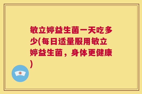 敏立婷益生菌一天吃多少(每日适量服用敏立婷益生菌，身体更健康)