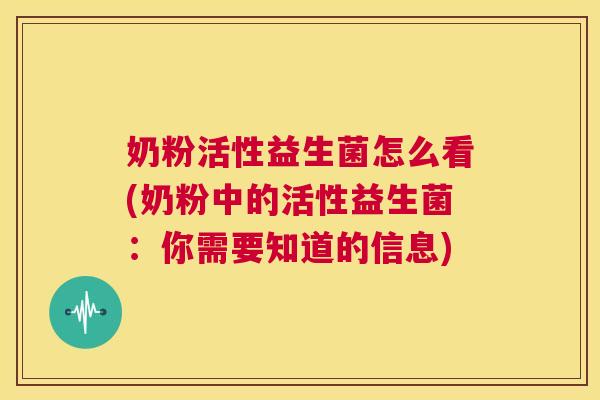 奶粉活性益生菌怎么看(奶粉中的活性益生菌：你需要知道的信息)
