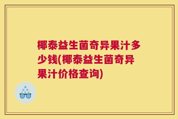 椰泰益生菌奇异果汁多少钱(椰泰益生菌奇异果汁价格查询)