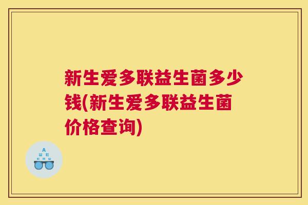 新生爱多联益生菌多少钱(新生爱多联益生菌价格查询)