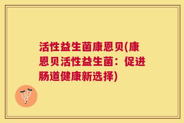 活性益生菌康恩贝(康恩贝活性益生菌：促进肠道健康新选择)