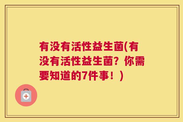 有没有活性益生菌(有没有活性益生菌？你需要知道的7件事！)