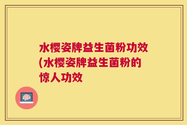水樱姿牌益生菌粉功效(水樱姿牌益生菌粉的惊人功效