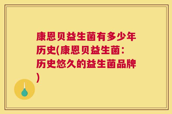 康恩贝益生菌有多少年历史(康恩贝益生菌：历史悠久的益生菌品牌)