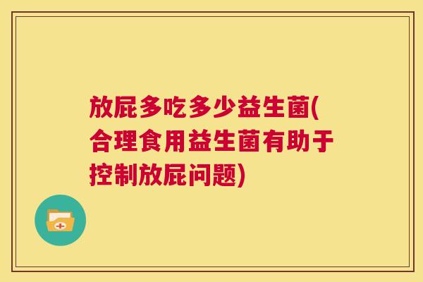 放屁多吃多少益生菌(合理食用益生菌有助于控制放屁问题)