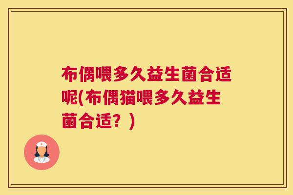 布偶喂多久益生菌合适呢(布偶猫喂多久益生菌合适？)