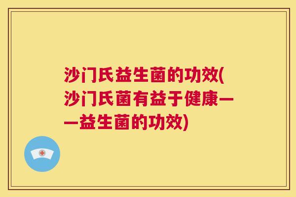 沙门氏益生菌的功效(沙门氏菌有益于健康——益生菌的功效)
