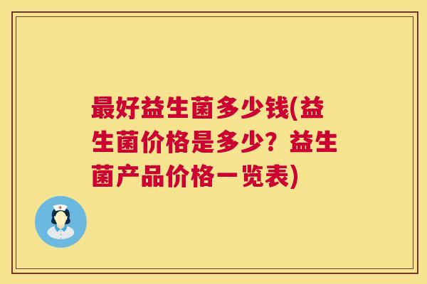 最好益生菌多少钱(益生菌价格是多少？益生菌产品价格一览表)