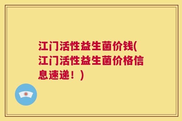 江门活性益生菌价钱(江门活性益生菌价格信息速递！)