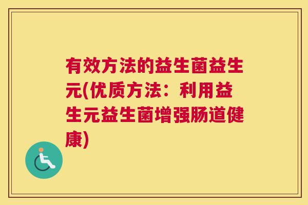 有效方法的益生菌益生元(优质方法：利用益生元益生菌增强肠道健康)
