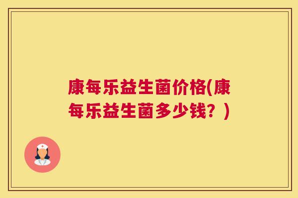 康每乐益生菌价格(康每乐益生菌多少钱？)