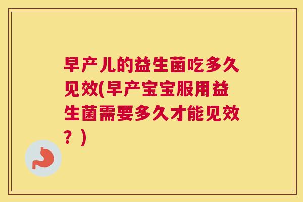 早产儿的益生菌吃多久见效(早产宝宝服用益生菌需要多久才能见效？)