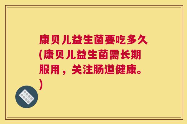 康贝儿益生菌要吃多久(康贝儿益生菌需长期服用，关注肠道健康。)