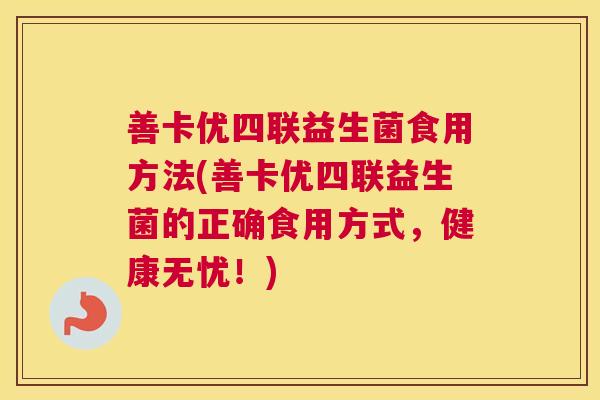 善卡优四联益生菌食用方法(善卡优四联益生菌的正确食用方式，健康无忧！)