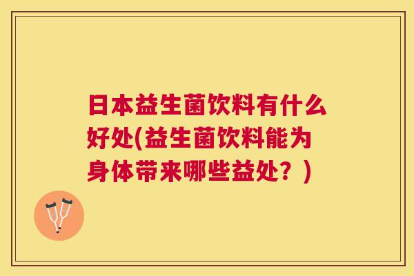 日本益生菌饮料有什么好处(益生菌饮料能为身体带来哪些益处？)