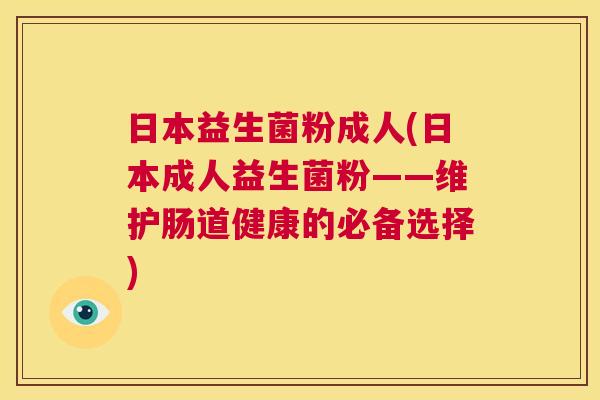 日本益生菌粉成人(日本成人益生菌粉——维护肠道健康的必备选择)