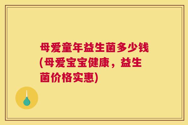 母爱童年益生菌多少钱(母爱宝宝健康，益生菌价格实惠)