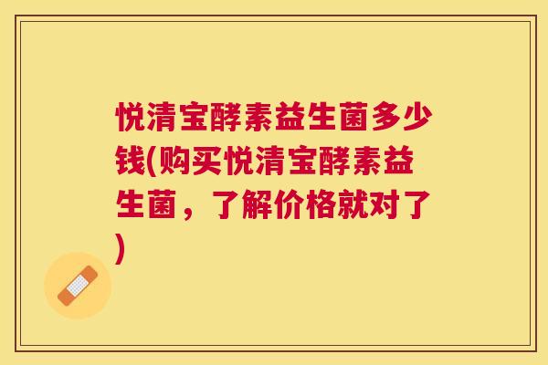 悦清宝酵素益生菌多少钱(购买悦清宝酵素益生菌，了解价格就对了)