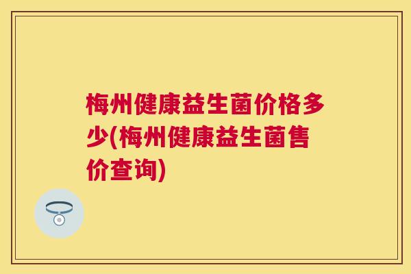 梅州健康益生菌价格多少(梅州健康益生菌售价查询)