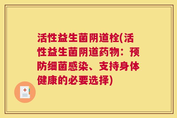 活性益生菌阴道栓(活性益生菌阴道药物：预防细菌感染、支持身体健康的必要选择)
