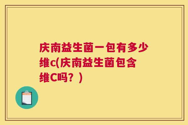 庆南益生菌一包有多少维c(庆南益生菌包含维C吗？)