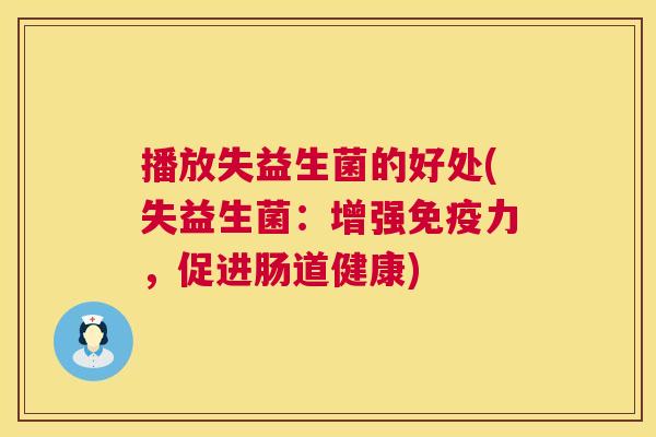 播放失益生菌的好处(失益生菌：增强免疫力，促进肠道健康)