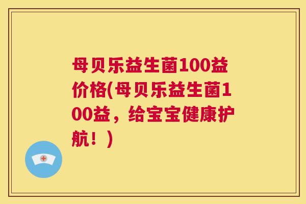 母贝乐益生菌100益价格(母贝乐益生菌100益，给宝宝健康护航！)