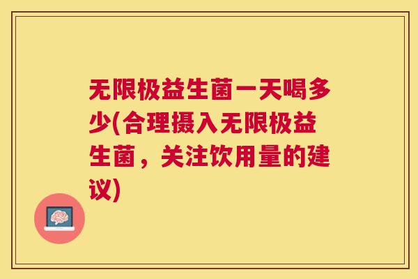 无限极益生菌一天喝多少(合理摄入无限极益生菌，关注饮用量的建议)