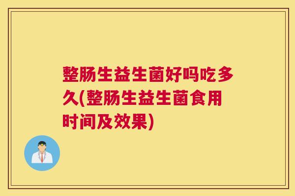 整肠生益生菌好吗吃多久(整肠生益生菌食用时间及效果)