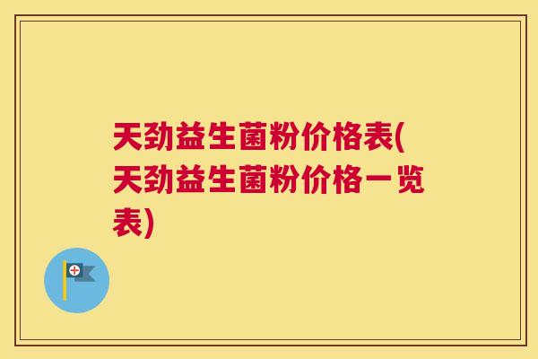 天劲益生菌粉价格表(天劲益生菌粉价格一览表)