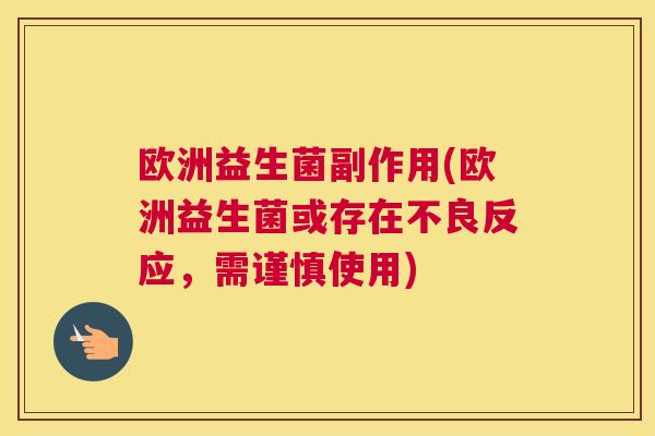 欧洲益生菌副作用(欧洲益生菌或存在不良反应，需谨慎使用)