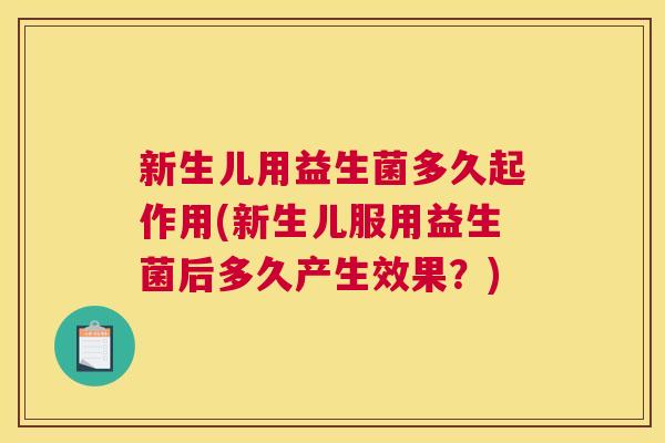 新生儿用益生菌多久起作用(新生儿服用益生菌后多久产生效果？)