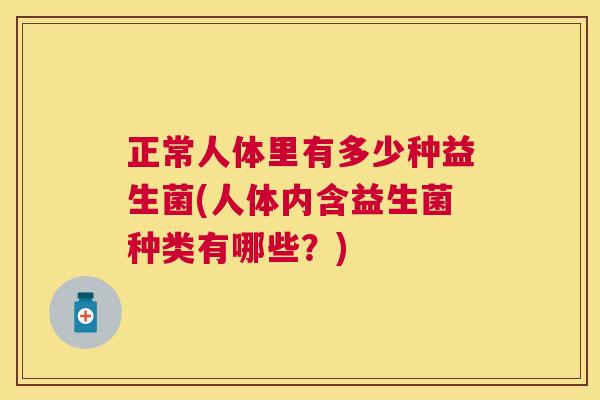 正常人体里有多少种益生菌(人体内含益生菌种类有哪些？)