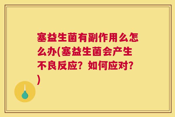 塞益生菌有副作用么怎么办(塞益生菌会产生不良反应？如何应对？)