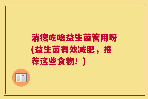 消瘦吃啥益生菌管用呀(益生菌有效减肥，推荐这些食物！)