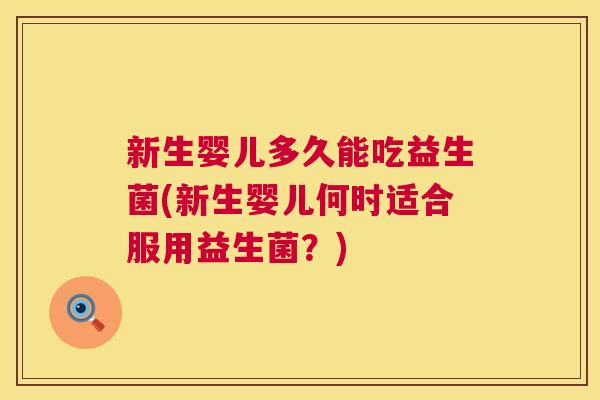 新生婴儿多久能吃益生菌(新生婴儿何时适合服用益生菌？)