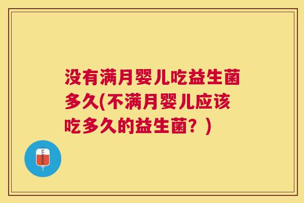 没有满月婴儿吃益生菌多久(不满月婴儿应该吃多久的益生菌？)