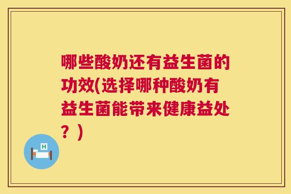 哪些酸奶还有益生菌的功效(选择哪种酸奶有益生菌能带来健康益处？)