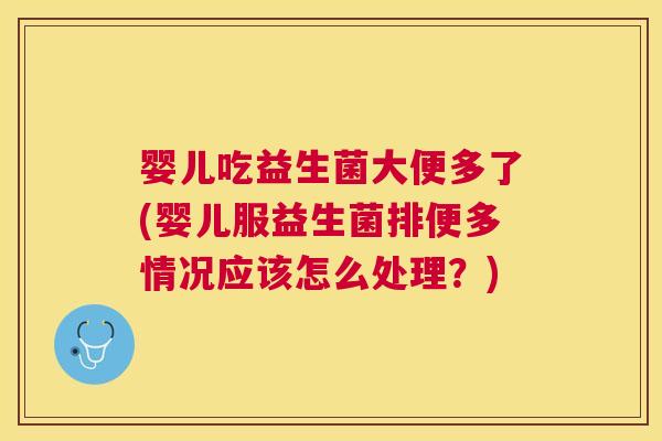 婴儿吃益生菌大便多了(婴儿服益生菌排便多情况应该怎么处理？)