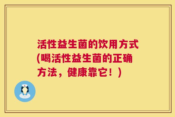 活性益生菌的饮用方式(喝活性益生菌的正确方法，健康靠它！)