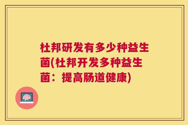 杜邦研发有多少种益生菌(杜邦开发多种益生菌：提高肠道健康)