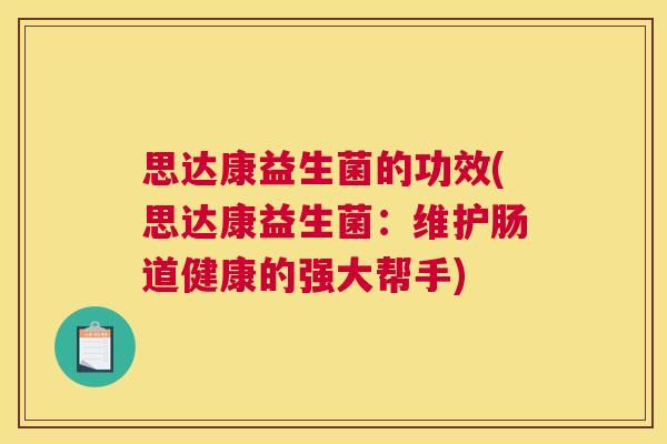 思达康益生菌的功效(思达康益生菌：维护肠道健康的强大帮手)