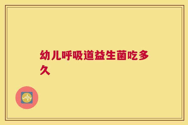 幼儿呼吸道益生菌吃多久