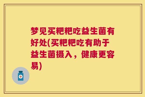 梦见买粑粑吃益生菌有好处(买粑粑吃有助于益生菌摄入，健康更容易)