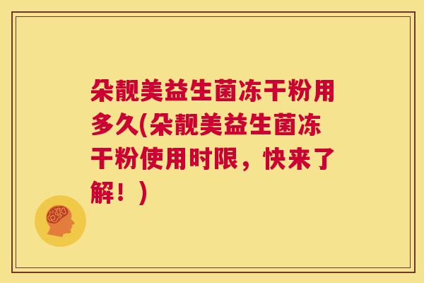 朵靓美益生菌冻干粉用多久(朵靓美益生菌冻干粉使用时限，快来了解！)