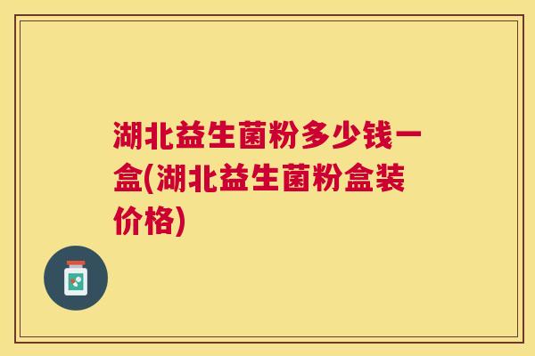 湖北益生菌粉多少钱一盒(湖北益生菌粉盒装价格)