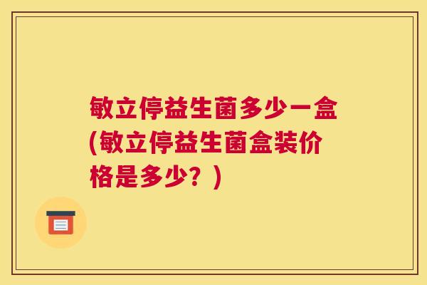 敏立停益生菌多少一盒(敏立停益生菌盒装价格是多少？)