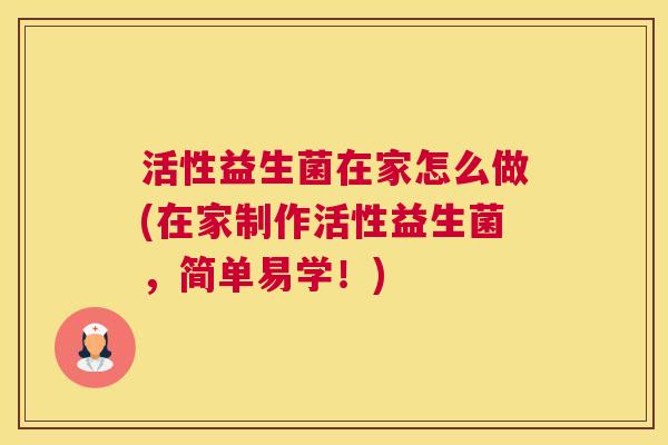 活性益生菌在家怎么做(在家制作活性益生菌，简单易学！)