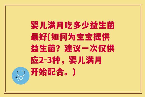 婴儿满月吃多少益生菌最好(如何为宝宝提供益生菌？建议一次仅供应2-3种，婴儿满月开始配合。)