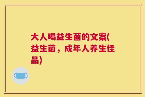大人喝益生菌的文案(益生菌，成年人养生佳品)